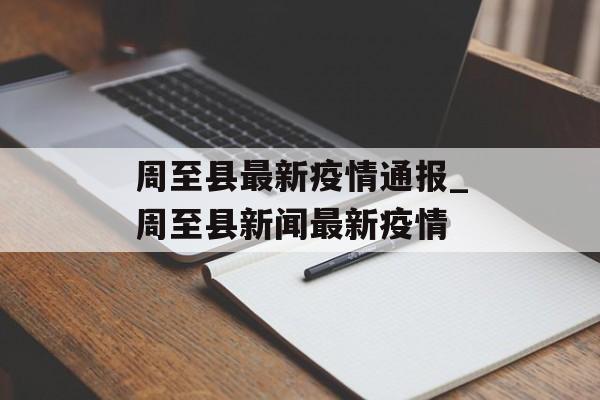 周至县最新疫情通报_周至县新闻最新疫情