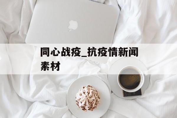 同心战疫_抗疫情新闻素材